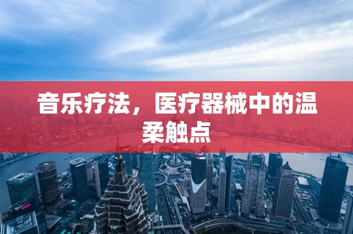 音乐疗法，医疗器械中的温柔触点