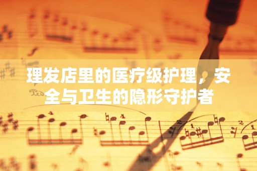 理发店里的医疗级护理，安全与卫生的隐形守护者