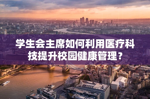 学生会主席如何利用医疗科技提升校园健康管理？