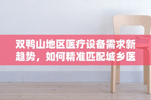 双鸭山地区医疗设备需求新趋势，如何精准匹配城乡医疗资源？