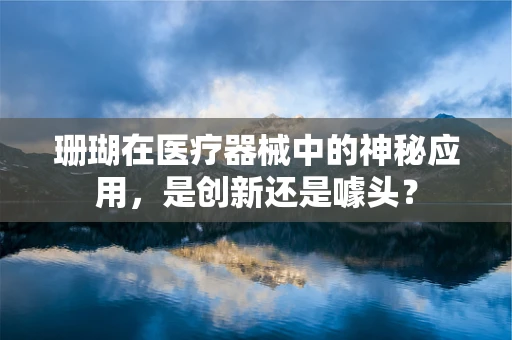 珊瑚在医疗器械中的神秘应用，是创新还是噱头？