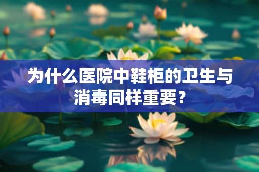 为什么医院中鞋柜的卫生与消毒同样重要？