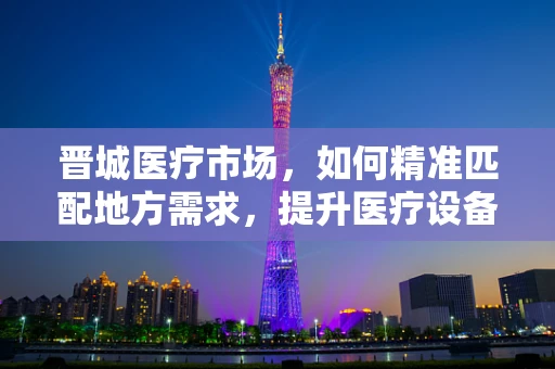 晋城医疗市场，如何精准匹配地方需求，提升医疗设备采购效率？