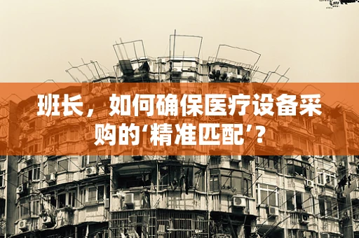 班长，如何确保医疗设备采购的‘精准匹配’？