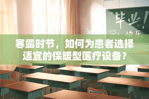 寒露时节，如何为患者选择适宜的保暖型医疗设备？