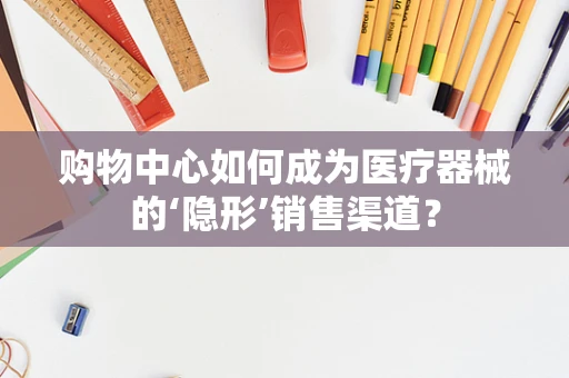 购物中心如何成为医疗器械的‘隐形’销售渠道？