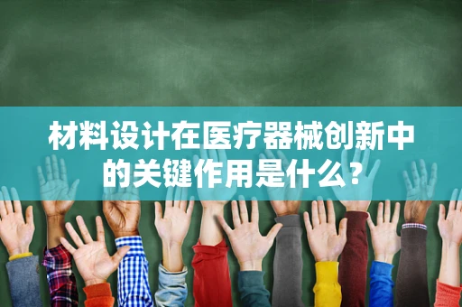 材料设计在医疗器械创新中的关键作用是什么？