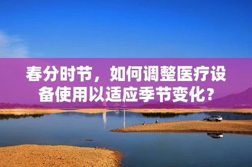 春分时节，如何调整医疗设备使用以适应季节变化？