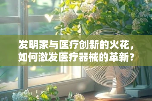 发明家与医疗创新的火花，如何激发医疗器械的革新？