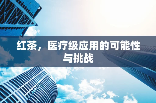 红茶，医疗级应用的可能性与挑战