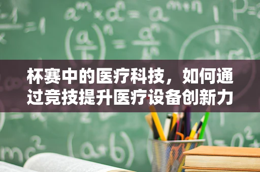 杯赛中的医疗科技，如何通过竞技提升医疗设备创新力？