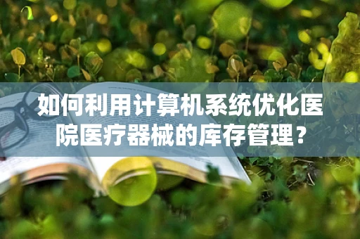 如何利用计算机系统优化医院医疗器械的库存管理？