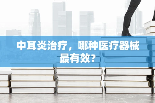 中耳炎治疗，哪种医疗器械最有效？