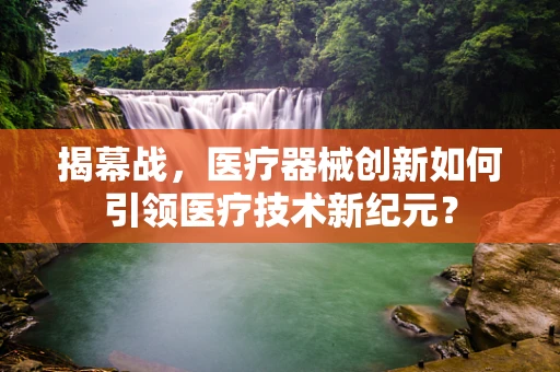 揭幕战，医疗器械创新如何引领医疗技术新纪元？