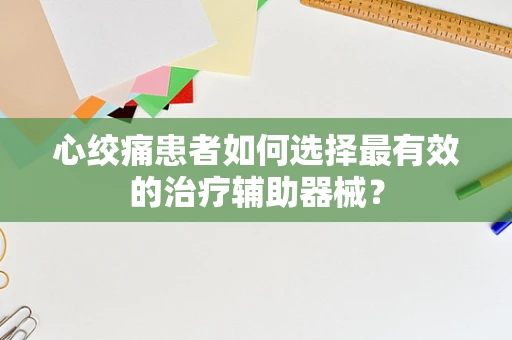 心绞痛患者如何选择最有效的治疗辅助器械？