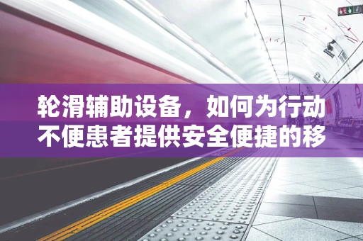 轮滑辅助设备，如何为行动不便患者提供安全便捷的移动方案？