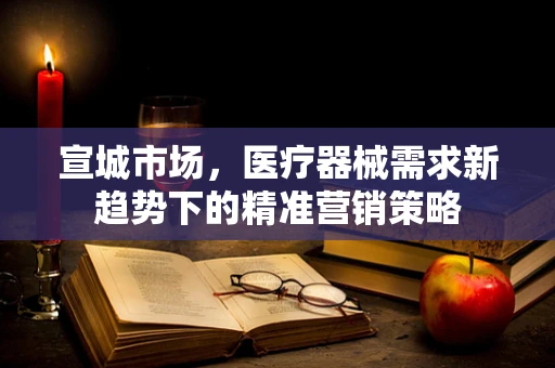 宣城市场，医疗器械需求新趋势下的精准营销策略