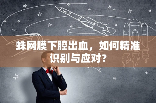 蛛网膜下腔出血，如何精准识别与应对？