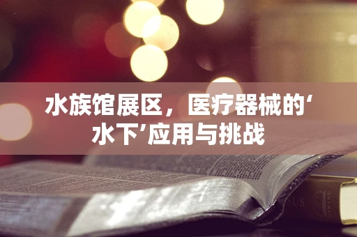 水族馆展区，医疗器械的‘水下’应用与挑战