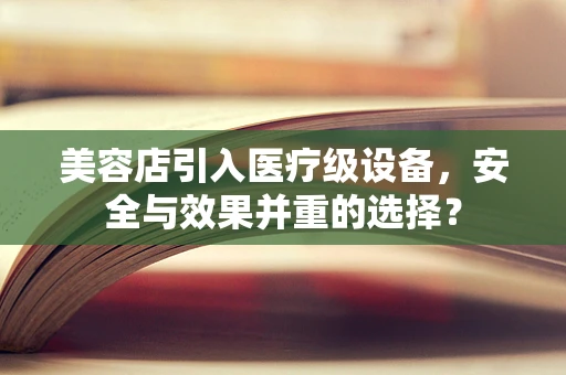 美容店引入医疗级设备，安全与效果并重的选择？