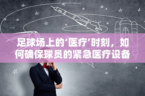 足球场上的‘医疗’时刻，如何确保球员的紧急医疗设备万无一失？