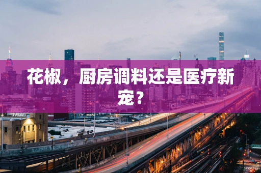 花椒，厨房调料还是医疗新宠？