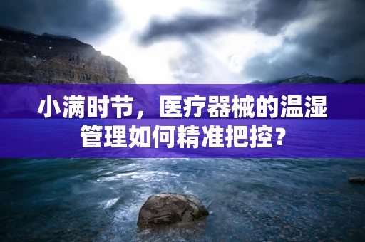 小满时节，医疗器械的温湿管理如何精准把控？