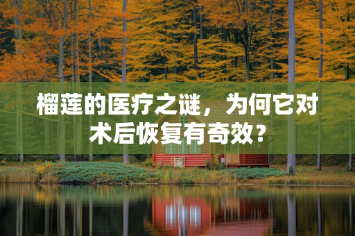 榴莲的医疗之谜，为何它对术后恢复有奇效？