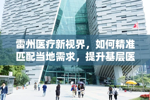 雷州医疗新视界，如何精准匹配当地需求，提升基层医疗设备效能？