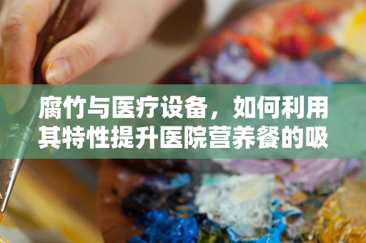 腐竹与医疗设备，如何利用其特性提升医院营养餐的吸引力？