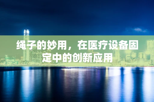 绳子的妙用，在医疗设备固定中的创新应用