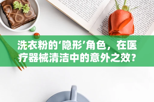 洗衣粉的‘隐形’角色，在医疗器械清洁中的意外之效？