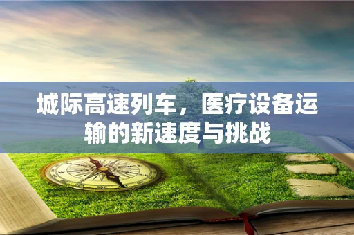 城际高速列车，医疗设备运输的新速度与挑战