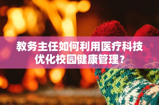 教务主任如何利用医疗科技优化校园健康管理？