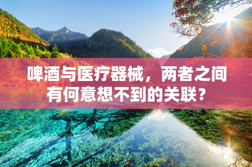 啤酒与医疗器械，两者之间有何意想不到的关联？