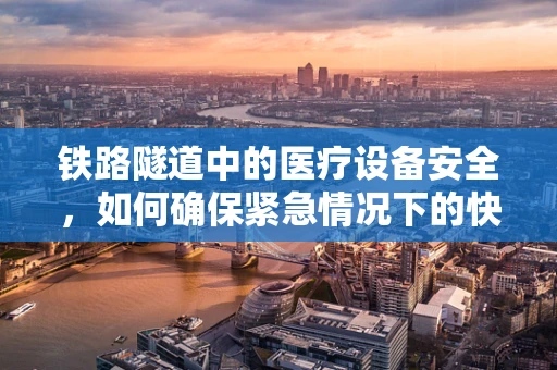 铁路隧道中的医疗设备安全，如何确保紧急情况下的快速响应？