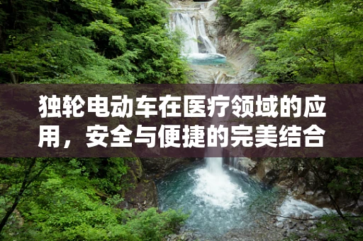 独轮电动车在医疗领域的应用，安全与便捷的完美结合？