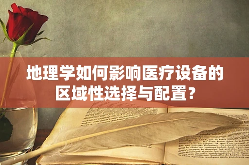 地理学如何影响医疗设备的区域性选择与配置？