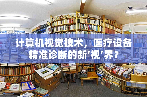 计算机视觉技术，医疗设备精准诊断的新‘视’界？