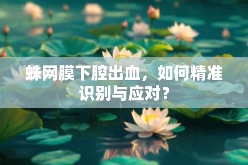 蛛网膜下腔出血，如何精准识别与应对？
