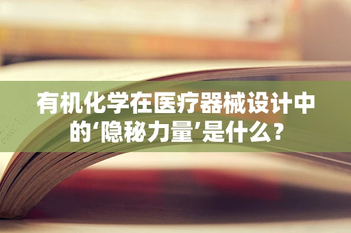 有机化学在医疗器械设计中的‘隐秘力量’是什么？