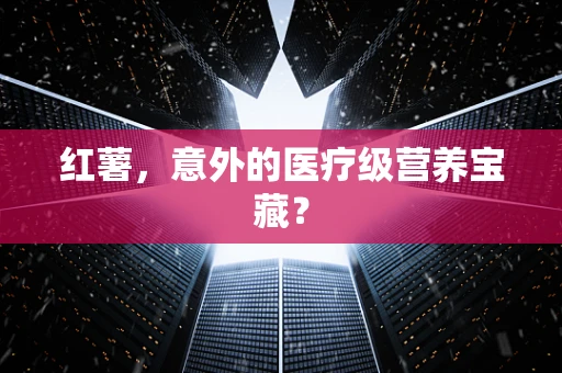 红薯，意外的医疗级营养宝藏？