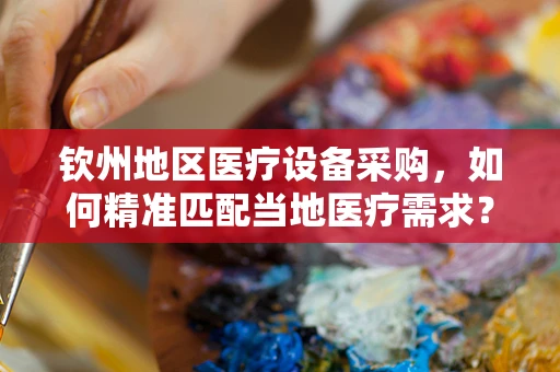 钦州地区医疗设备采购，如何精准匹配当地医疗需求？
