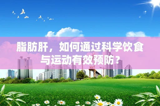 脂肪肝，如何通过科学饮食与运动有效预防？