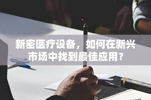 新密医疗设备，如何在新兴市场中找到最佳应用？