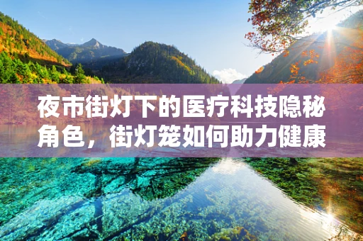 夜市街灯下的医疗科技隐秘角色，街灯笼如何助力健康守护？