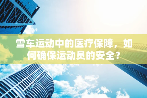 雪车运动中的医疗保障，如何确保运动员的安全？