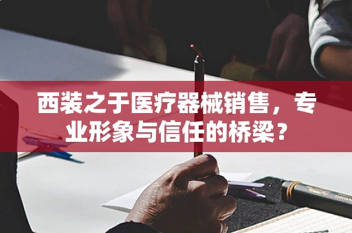 西装之于医疗器械销售，专业形象与信任的桥梁？