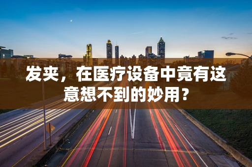 发夹，在医疗设备中竟有这意想不到的妙用？