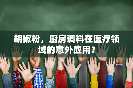 胡椒粉，厨房调料在医疗领域的意外应用？